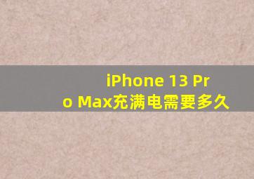 iPhone 13 Pro Max充满电需要多久